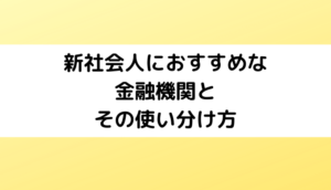 新社会人におすすめな金融機関と使い分け方【2023年】