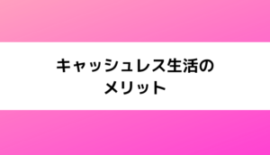 キャッシュレス生活の6つのメリット【2022】