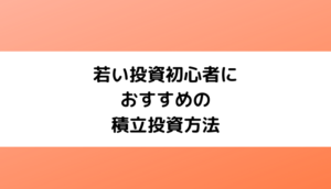 若い投資初心者におすすめの積立投資方法【2022年版】