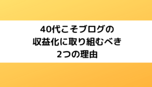 40代こそブログの収益化に取り組むべき2つの理由