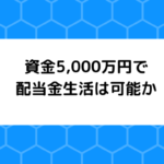 資金5,000万円で配当金生活は可能か