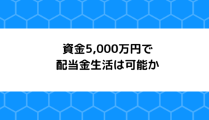 資金5,000万円で配当金生活は可能か