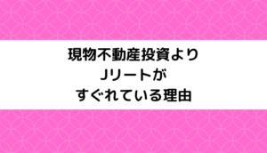 現物不動産投資よりJリートがすぐれている理由