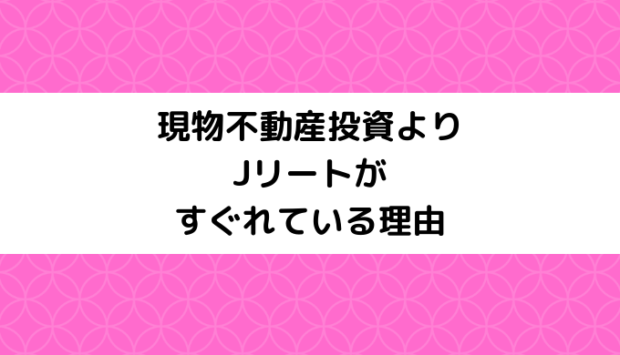 現物不動産よりJリートがすぐれている理由