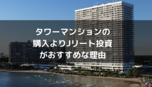 タワーマンションの 購入よりJリート投資がおすすめな理由