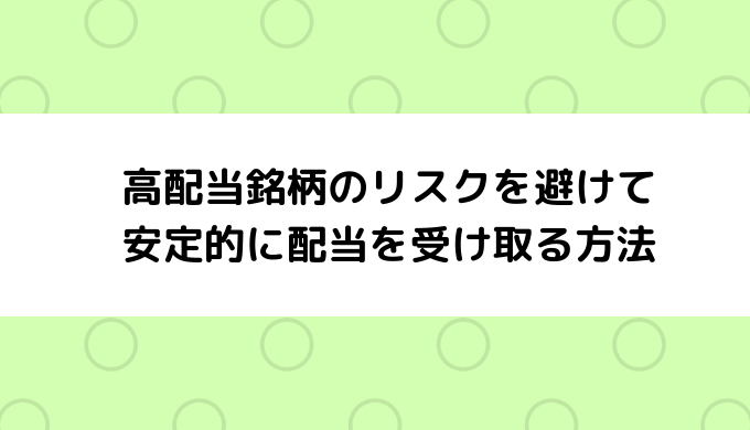 高配当銘柄のリスクを避け安定的に配当を受け取る方法