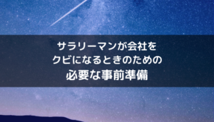 サラリーマンが会社を突然クビになることへの必要な準備は何か