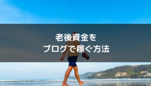 老後資金をブログで稼ぐのがおすすめな理由