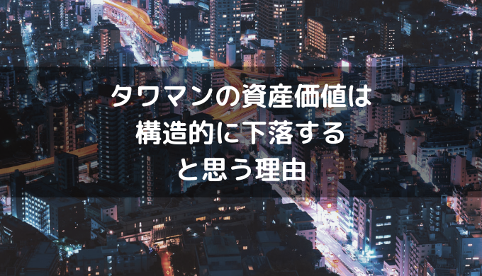 タワマンの資産価値は構造的に下落すると思う理由