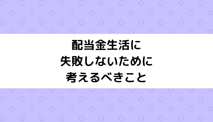 配当金生活に失敗しないために考えるべきこと