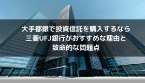 大手都銀で投資信託を購入するなら三菱UFJ銀行がおすすめな理由と注意点
