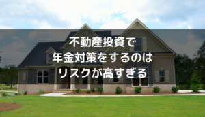 不動産投資で老後資金の準備をするのはリスクが高すぎる理由