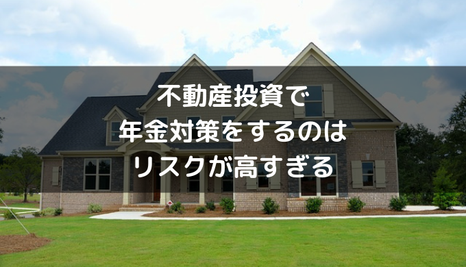 不動産投資で年金対策をするのはリスクが高すぎる