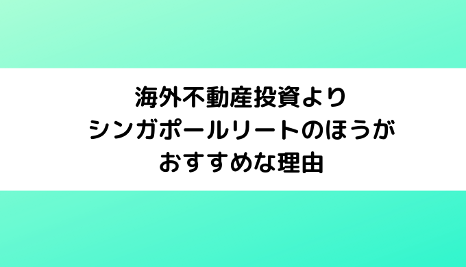 海外不動産投資よりシンガポールリートのほうがおすすめな理由