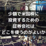 少額で米国株に投資するための証券会社はどこを使うのがよいか