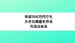 年収300万円でも大きな資産を作る方法は何か？