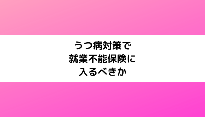 うつ病対策で就業不能保険に入るべきか