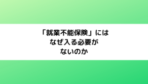 「就業不能保険」にはなぜ入る必要がないのか