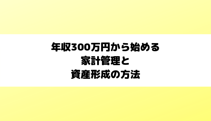 年収300万円から始める家計管理と資産形成の方法