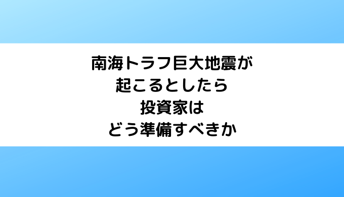 南海トラフ巨大地震が起こるとしたら投資家はどう準備すべきか