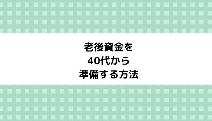 老後資金を40代から準備する方法