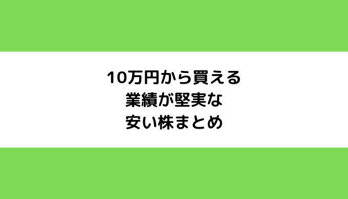 10万円から買える業績が堅実な安い株まとめ