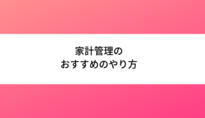 家計管理のおすすめのやり方は何か？【2022年】