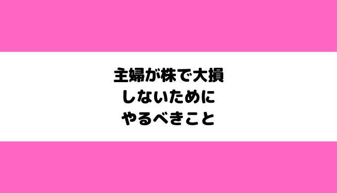 主婦が株で大損しないためにやるべきこと