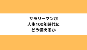 サラリーマンが人生100年時代にどう備えるか