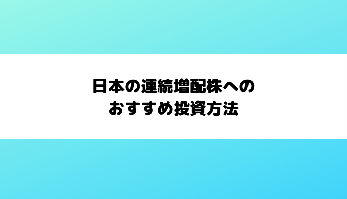 日本の連続増配株へのおすすめ投資方法