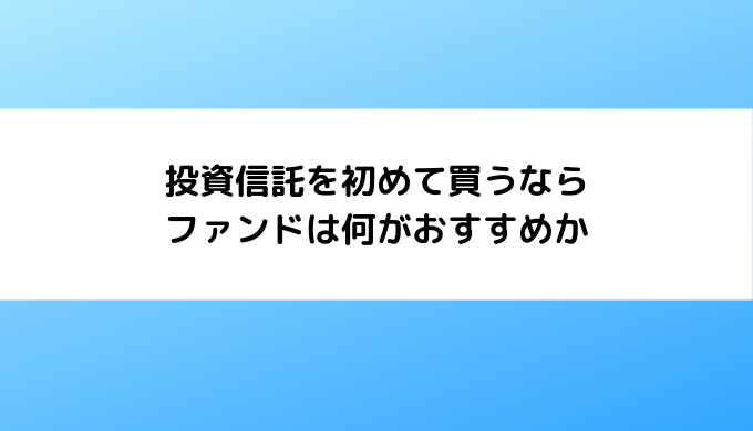 投資信託を初めて買うならファンドは何がおすすめか