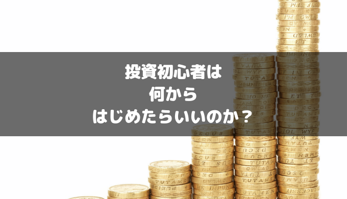 投資初心者は何からはじめたらいいのか