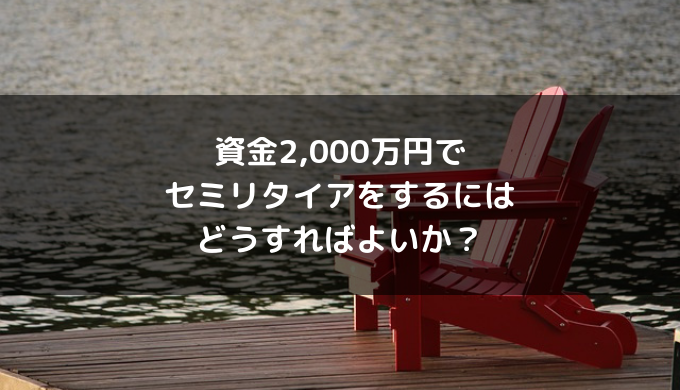 資金2,000万円でセミリタイアをするにはどうすればよいか？