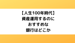 【人生100年時代】資産運用するのにおすすめな銀行はどこか【2023】