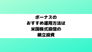ボーナスのおすすめ運用方法は超低コスト米国株式投信の積立投資【2023年夏】