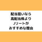 配当狙いなら高配当株よりJリートがおすすめな理由