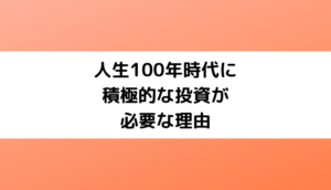 人生100年時代に積極的な株式投資が必要な理由