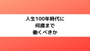 人生100年時代に我々は何歳まで働くべきか