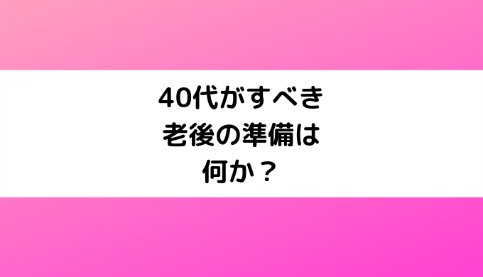 40代がすべき老後の準備は何か？