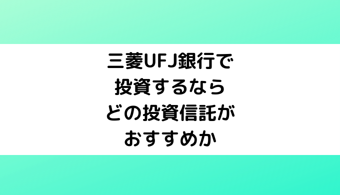 三菱UFJ銀行で投資するならどの投資信託がおすすめか