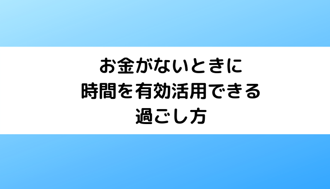 お金がないときに時間を有効活用できる過ごし方