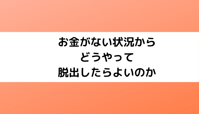 お金がない状況からどうやって脱出したらよいのか【2020】