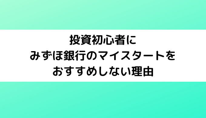 投資初心者にみずほ銀行のマイスタートをおすすめしない理由