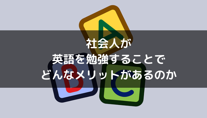 社会人が英語を勉強することでどんなメリットがあるのか