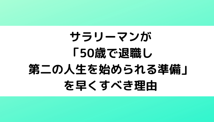 サラリーマンが「50歳で退職し第二の人生を始められる準備」を早くすべき理由