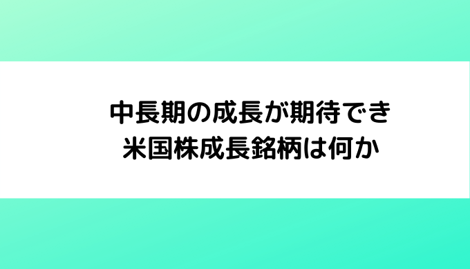 中長期の成長が期待できる米国株成長銘柄は何か？