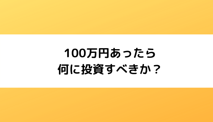 100万円あったら何に投資すべきか？