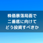 株価暴落局面で二番底に向けてどう投資すべきか