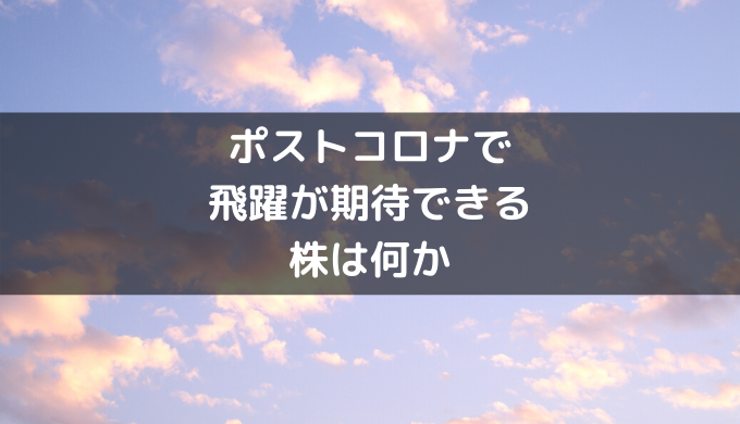 ポストコロナで飛躍が期待できる株は何か