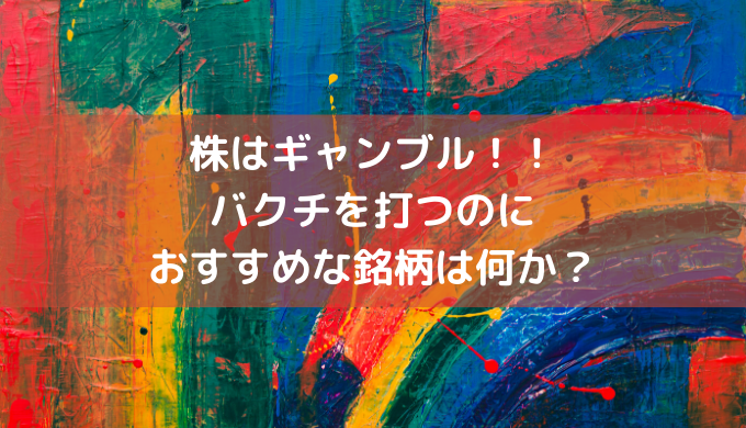 株はギャンブル！！ バクチを打つのに おすすめな銘柄は何か？